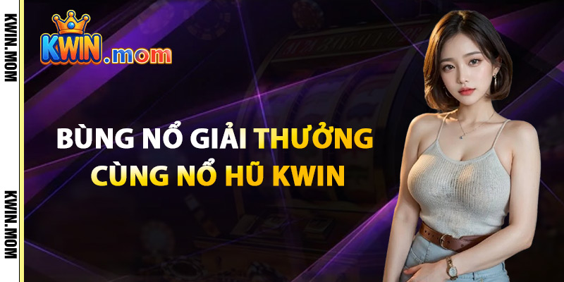 Bùng Nổ Giải Thưởng Cùng Nổ Hũ Kwin
