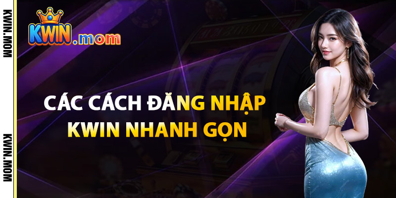 Đăng Nhập Kwin – Truy Cập Link Chuẩn An Toàn Tuyệt Đối 3 Các Cách Đăng Nhập Kwin Nhanh Gọn
