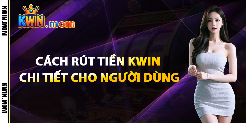 Rút Tiền Kwin – Xử Lý Với Tốc Độ Vượt Trội Bảo Mật Tối Đa 3 Cách Rút Tiền Kwin Chi Tiết Cho Người Dùng
