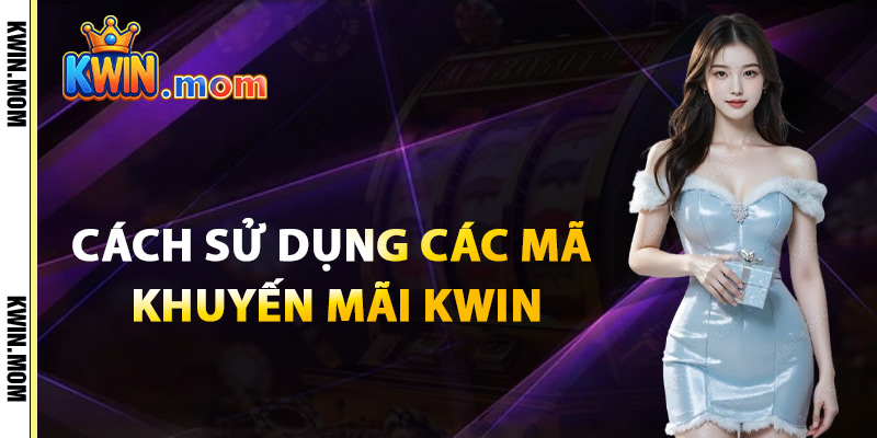 Cách Sử Dụng Các Mã Khuyến Mãi Kwin