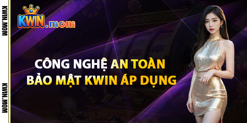 Bảo Mật Kwin – Quyền Lợi Người Dùng Luôn Được Đảm Bảo 2 Công Nghệ An Toàn Bảo Mật Kwin Áp Dụng