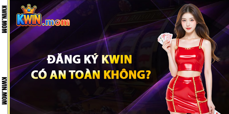 Đăng Ký Kwin Có An Toàn Không?
