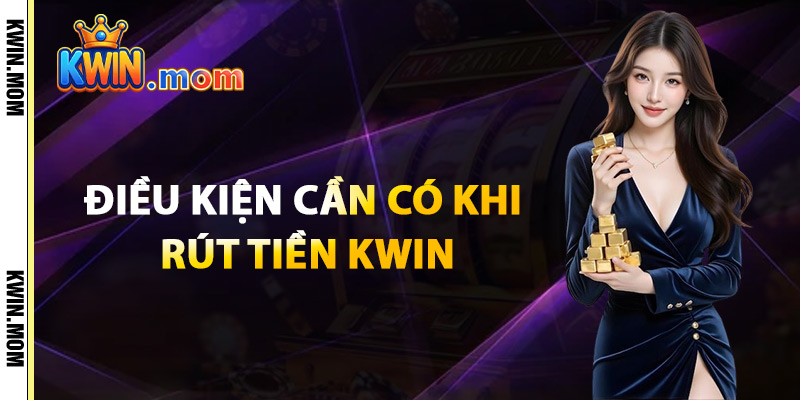 Rút Tiền Kwin – Xử Lý Với Tốc Độ Vượt Trội Bảo Mật Tối Đa 2 Điều Kiện Cần Có Khi Rút Tiền Kwin
