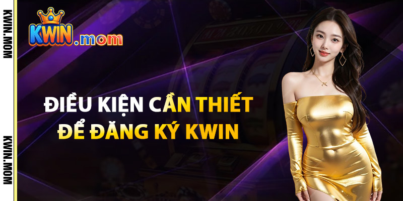 Điều Kiện Cần Thiết Để Đăng Ký Kwin