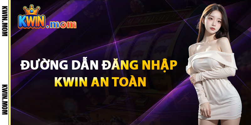 Đăng Nhập Kwin – Truy Cập Link Chuẩn An Toàn Tuyệt Đối 2 Đường Dẫn Đăng Nhập Kwin An Toàn