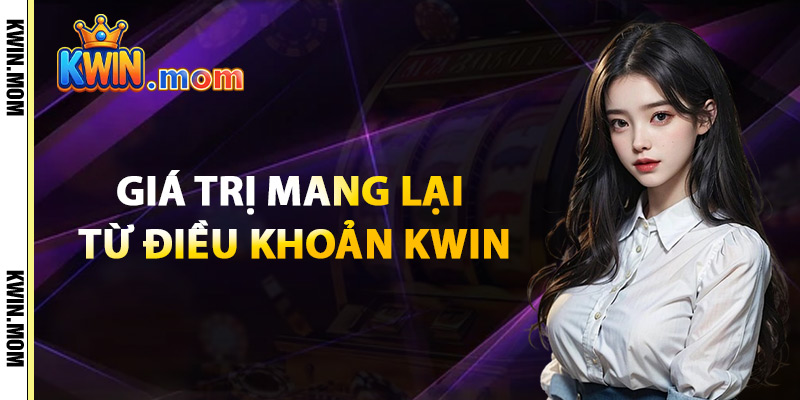 Điều Khoản Kwin – Chính Sách Bảo Vệ Người Dùng Toàn Diện 1 Giá Trị Mang Lại Từ Điều Khoản Kwin
