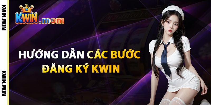 Hướng Dẫn Các Bước Đăng Ký Kwin