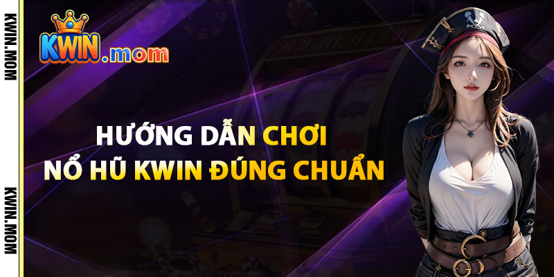 Hướng Dẫn Chơi Nổ Hũ Kwin Đúng Chuẩn