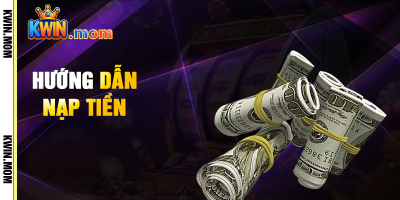Nạp Tiền Kwin – Tích Lũy Thưởng Lớn Ngay Từ Bước Đầu 1 Hướng Dẫn Nạp Tiền