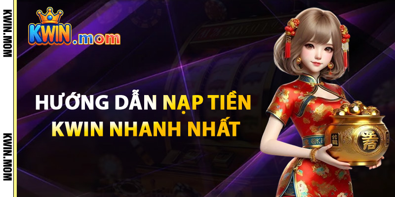 Nạp Tiền Kwin – Tích Lũy Thưởng Lớn Ngay Từ Bước Đầu 2 Hướng Dẫn Nạp Tiền Kwin Nhanh Nhất
