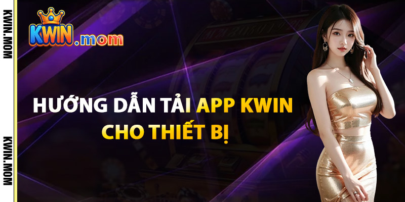 Tải App Kwin – Trải Nghiệm Cá Cược Siêu Tốc Trên Mobile 2 Hướng Dẫn Tải App Kwin Cho Thiết Bị