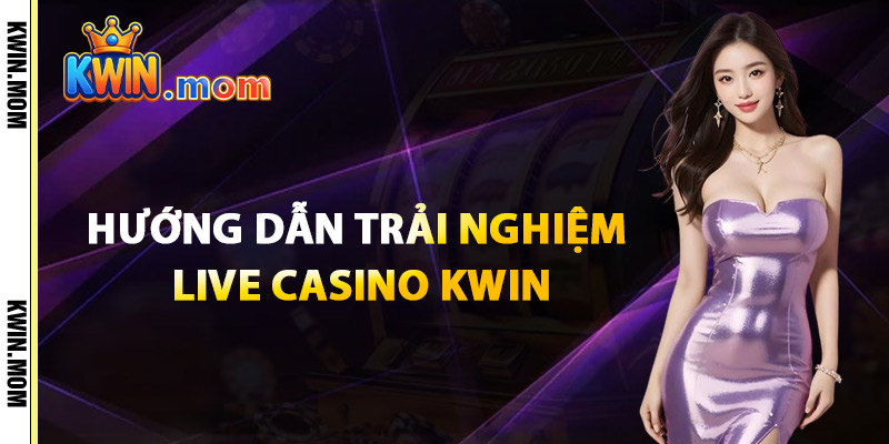 Live Casino Kwin – Đắm Chìm Trong Không Khí Sòng Bài Online 2 Hướng Dẫn Trải Nghiệm Live Casino Kwin