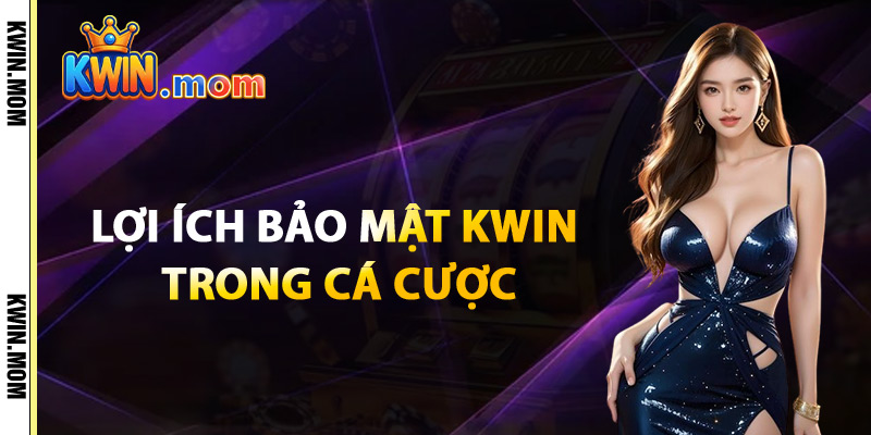 Bảo Mật Kwin – Quyền Lợi Người Dùng Luôn Được Đảm Bảo 1 Lợi Ích Bảo Mật Kwin Trong Cá Cược