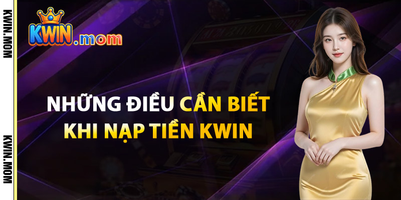 Nạp Tiền Kwin – Tích Lũy Thưởng Lớn Ngay Từ Bước Đầu 3 Những Điều Cần Biết Khi Nạp Tiền Kwin