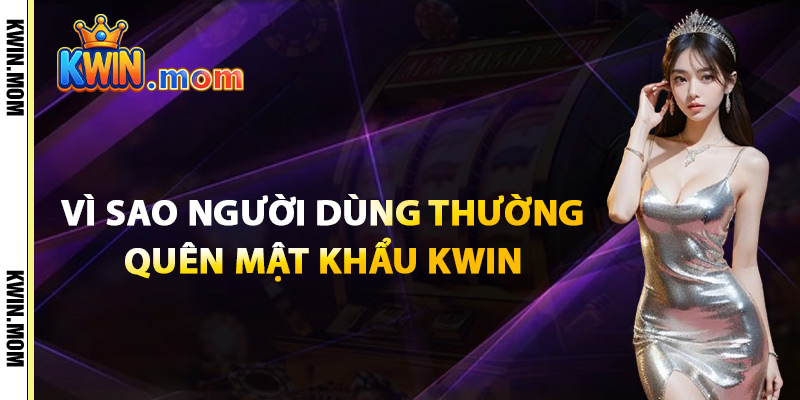 Vì Sao Người Dùng Thường Quên Mật Khẩu Kwin